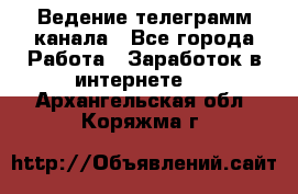 Ведение телеграмм канала - Все города Работа » Заработок в интернете   . Архангельская обл.,Коряжма г.